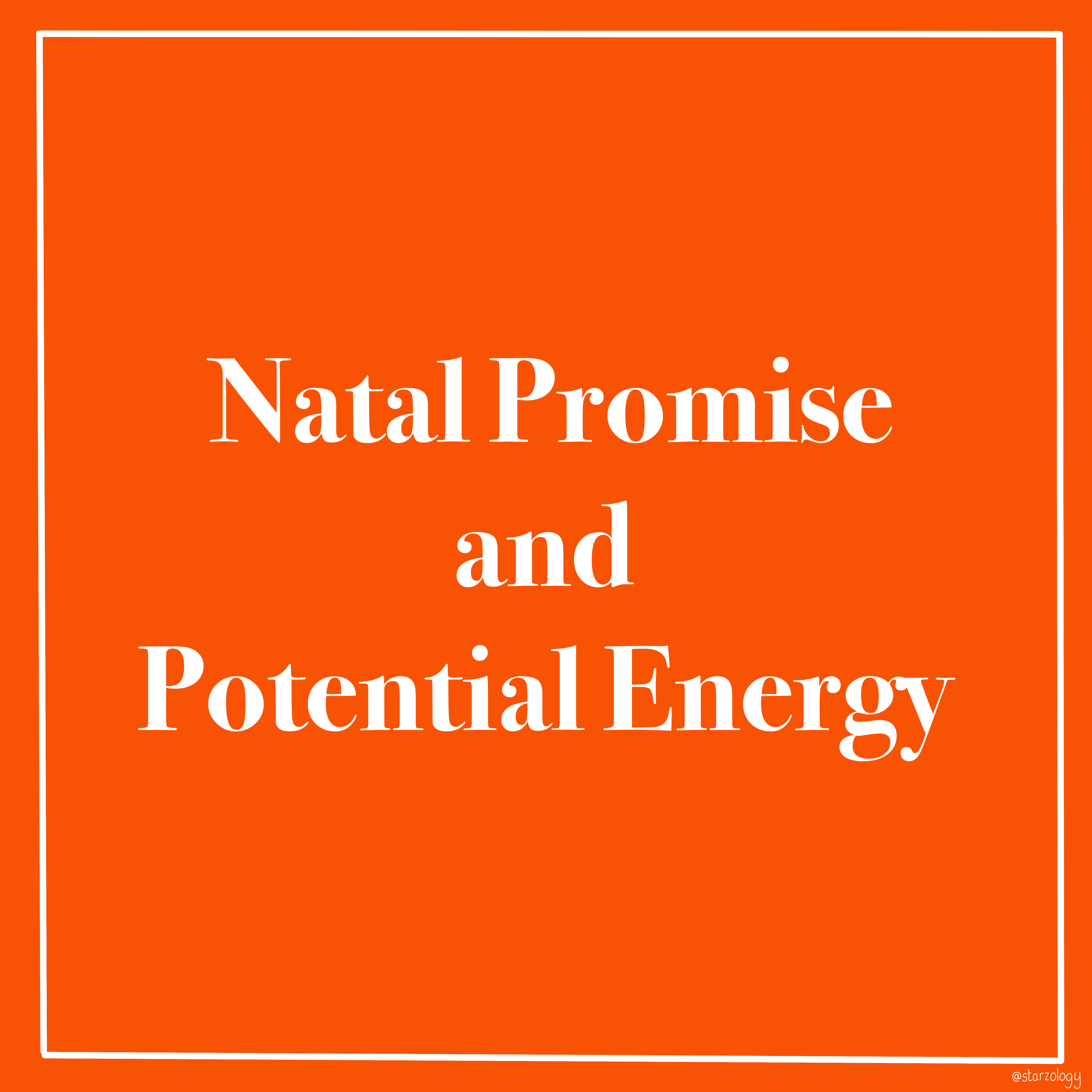 Your Natal Promise and Your Potential Energy Starzology