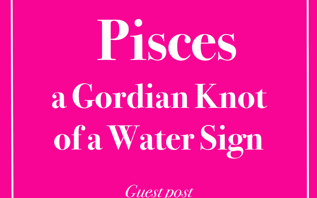 Pisces – A Gordian Knot of a Water Sign – Guest Post